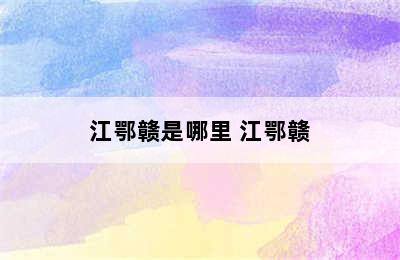 江鄂赣是哪里 江鄂赣